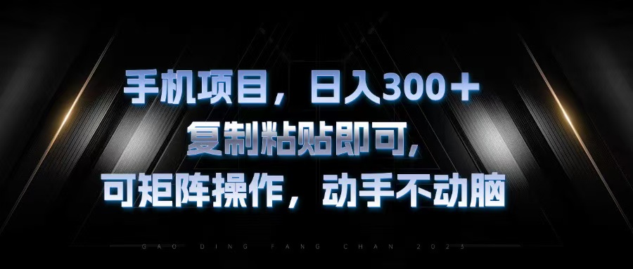 （13084期）手机项目，日入300+，复制黏贴即可，可矩阵操作，动手不动脑-自媒体副业资源网