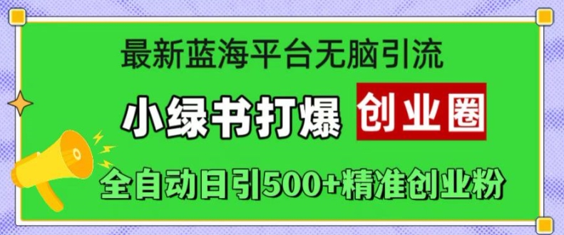 最新蓝海平台无脑引流，小绿书打爆创业圈，全自动日引500+精准创业粉-自媒体副业资源网