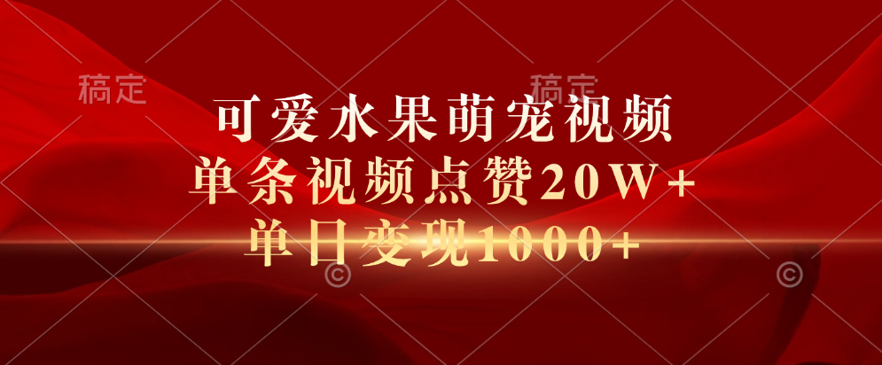 可爱水果萌宠视频，单条视频点赞20W+，单日变现1000+-自媒体副业资源网