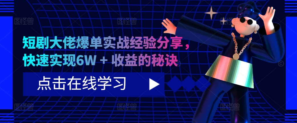 短剧大佬爆单实战经验分享，快速实现6W + 收益的秘诀-自媒体副业资源网