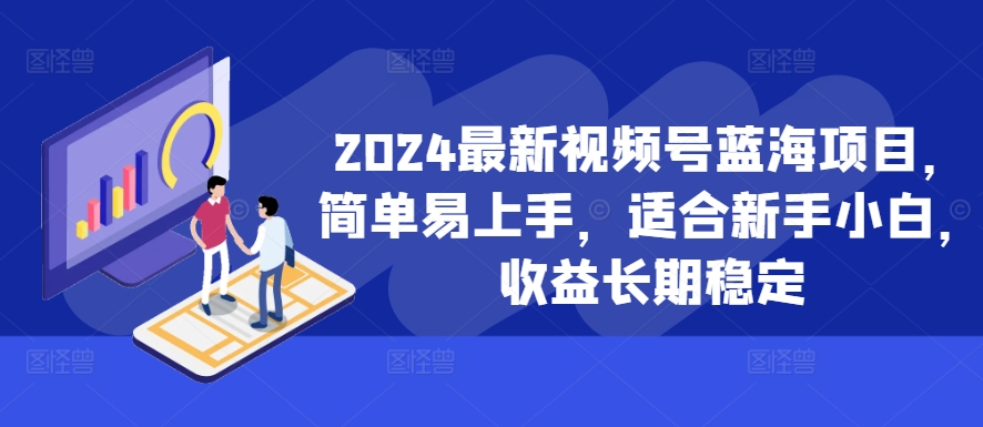 2024最新视频号蓝海项目，简单易上手，适合新手小白，收益长期稳定-自媒体副业资源网