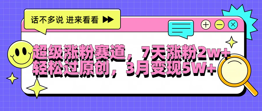 超级涨粉赛道，每天半小时，7天涨粉2W+，轻松过原创，3月变现5W+-自媒体副业资源网