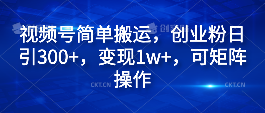 视频号简单搬运，创业粉日引300+，变现1w+，可矩阵操作-自媒体副业资源网