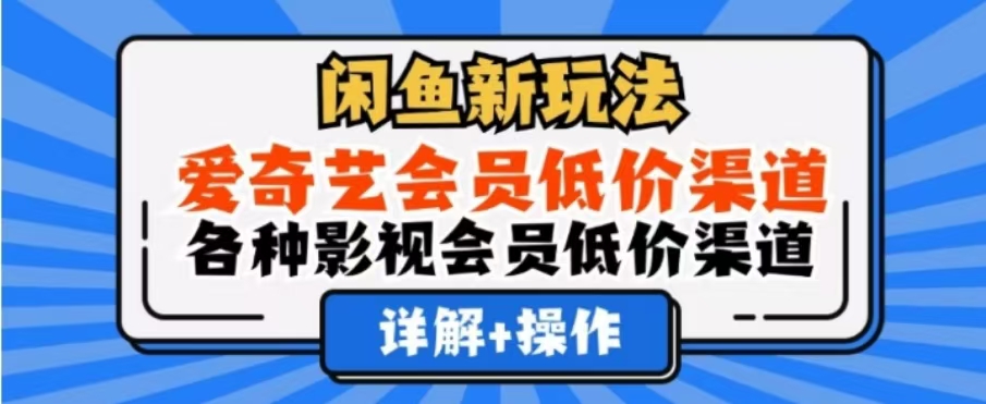 闲鱼新玩法，一天1000+，爱奇艺会员低价渠道，各种影视会员低价渠道-自媒体副业资源网