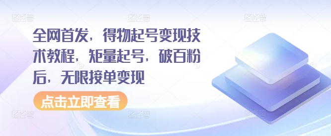 全网首发，得物起号变现技术教程，矩量起号，破百粉后，无限接单变现-自媒体副业资源网