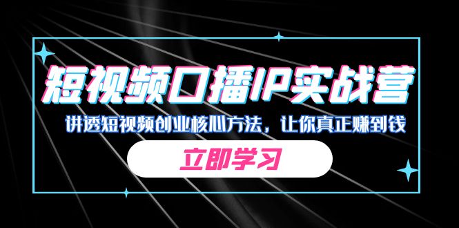 某收费培训：短视频口播IP实战营，讲透短视频创业核心方法，让你真正赚到钱-自媒体副业资源网