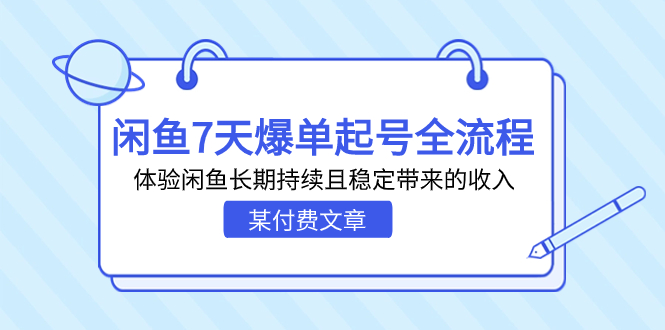 （7082期）某付费文章：闲鱼7天爆单起号全流程，体验闲鱼长期持续且稳定带来的收入-自媒体副业资源网