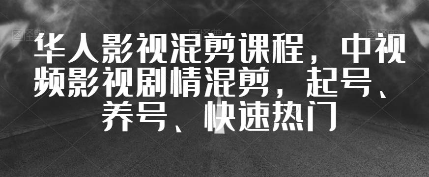 华人影视混剪课程，中视频影视剧情混剪，起号、养号、快速热门-自媒体副业资源网