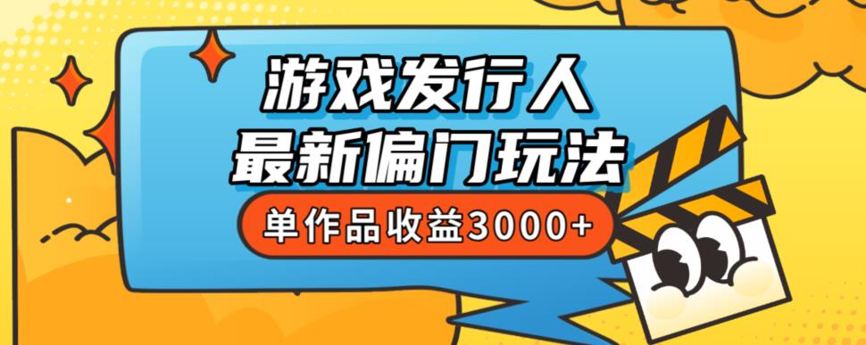 斥资8888学的游戏发行人最新偏门玩法，单作品收益3000+，新手很容易上手【揭秘】-自媒体副业资源网