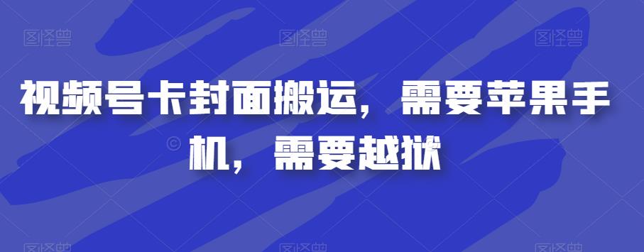 视频号卡封面搬运，需要苹果手机，需要越狱-自媒体副业资源网