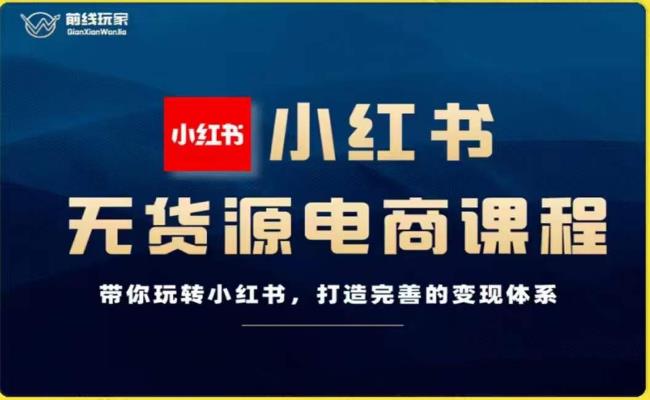 前线玩家-小红书无货源电商，带你玩转小红书，打造完善的变现体系-自媒体副业资源网