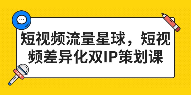 短视频流量星球，短视频差异化双IP策划课（2023新版）-自媒体副业资源网