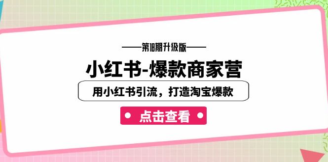 （7096期）小红书-爆款商家营【第18期升级版】用小红书引流，打造淘宝爆款（16节课）-自媒体副业资源网