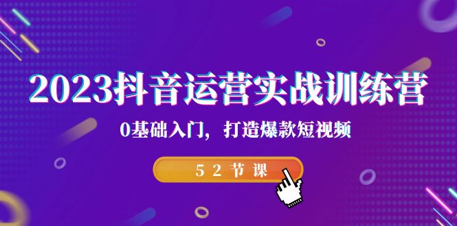 （7094期）2023抖音运营实战训练营，0基础入门，打造爆款短视频（52节也就是）-自媒体副业资源网