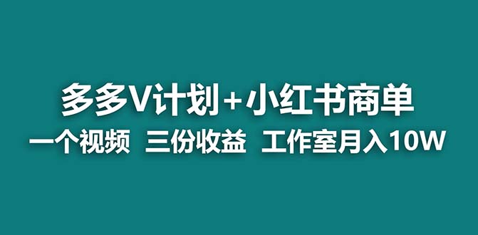 （7099期）【蓝海项目】多多v计划+小红书商单 一个视频三份收益 工作室月入10w打法-自媒体副业资源网