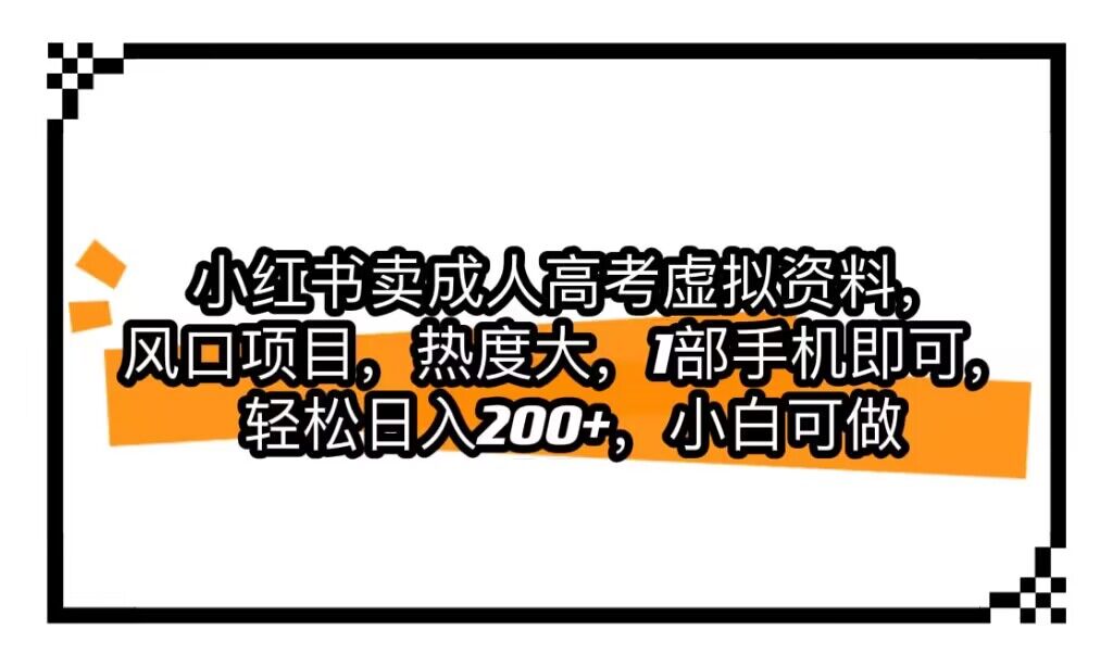 小红书卖成人高考虚拟资料，风口项目，热度大，1部手机即可，轻松日入200+-自媒体副业资源网