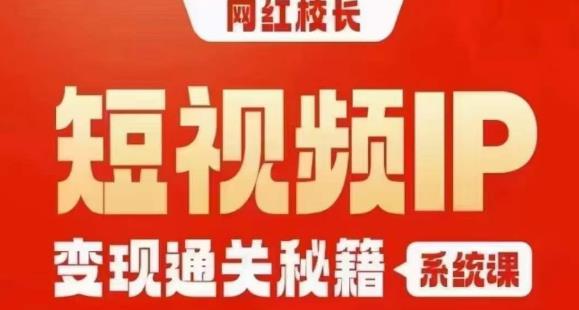 网红校长短视频IP变现通关秘籍｜系统课，产品篇，短视频篇，商业篇，私域篇，直播篇-自媒体副业资源网