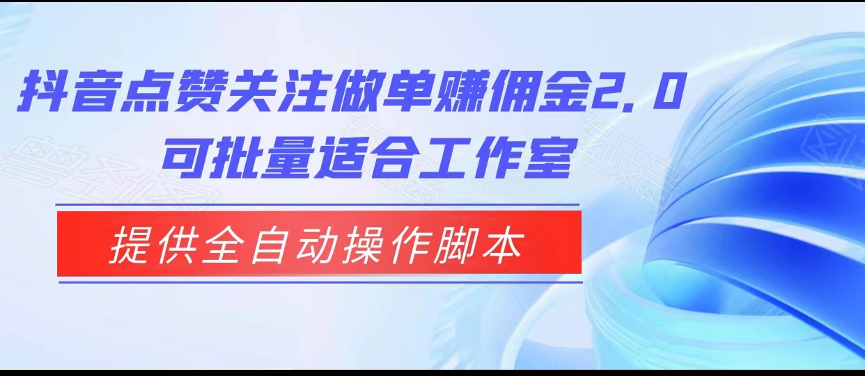 抖音点赞关注做单赚佣金2.0，提供全自动操作脚本、适合工作室可批量-自媒体副业资源网