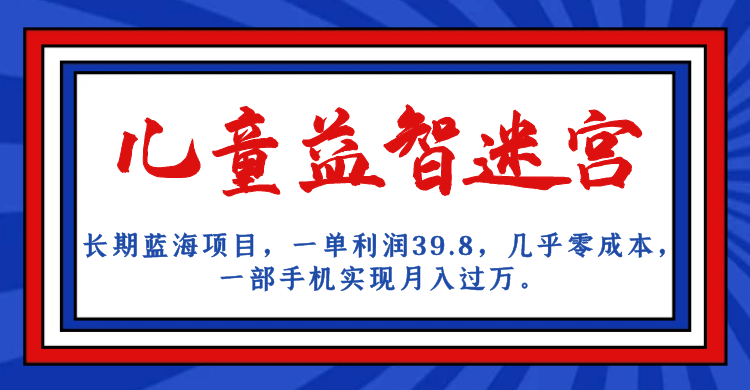 长期蓝海项目，儿童益智迷宫，一单利润39.8，几乎零成本，一部手机实现月入…-自媒体副业资源网