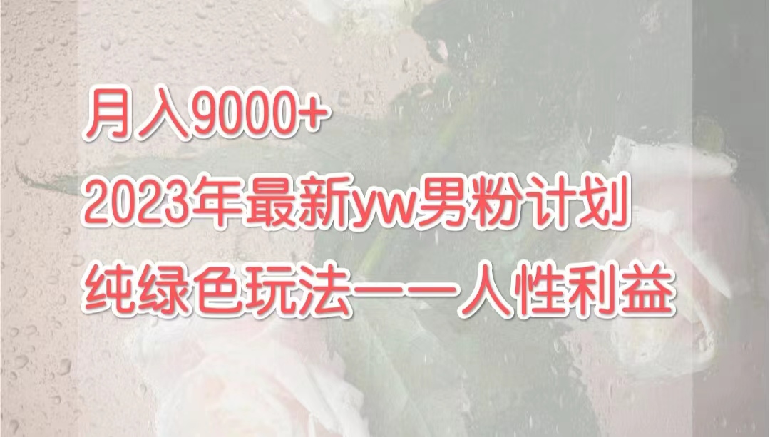 （7111期）月入9000+2023年9月最新yw男粉计划绿色玩法——人性之利益-自媒体副业资源网