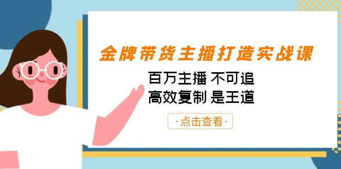 金牌带货主播打造实战课：百万主播 不可追，高效复制 是王道（10节课）-自媒体副业资源网