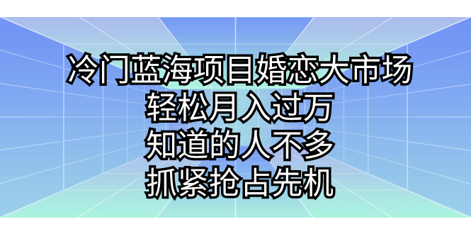 （7115期）冷门蓝海项目婚恋大市场，轻松月入过万，知道的人不多，抓紧抢占先机。-自媒体副业资源网