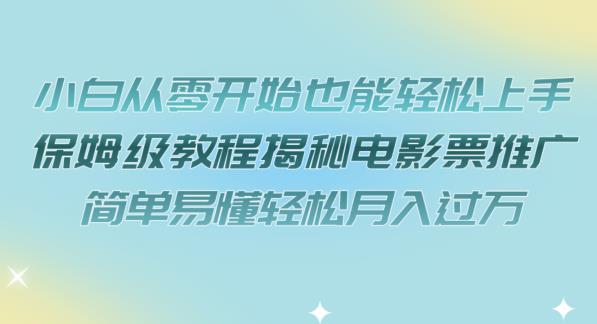 小白从零开始也能轻松上手，保姆级教程揭秘电影票推广，简单易懂轻松月入过万【揭秘】-自媒体副业资源网