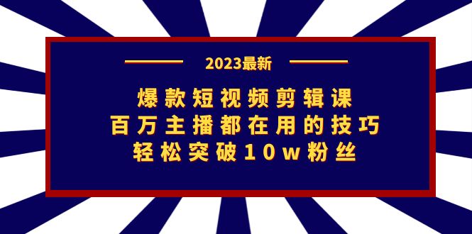 爆款短视频剪辑课：百万主播都在用的技巧，轻松突破10w粉丝-自媒体副业资源网