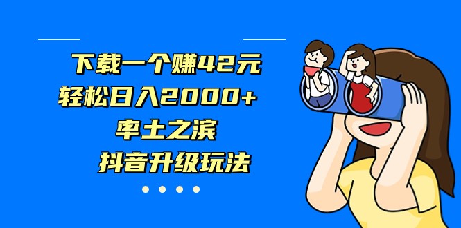 下载一个赚42元，轻松日入2000+，率土之滨，抖音升级玩法-自媒体副业资源网