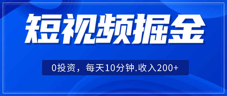 短视频掘金，0投资，每天10分钟，收入200+-自媒体副业资源网