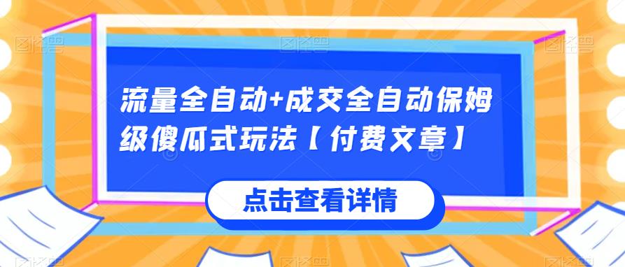 流量全自动+成交全自动保姆级傻瓜式玩法【付费文章】-自媒体副业资源网