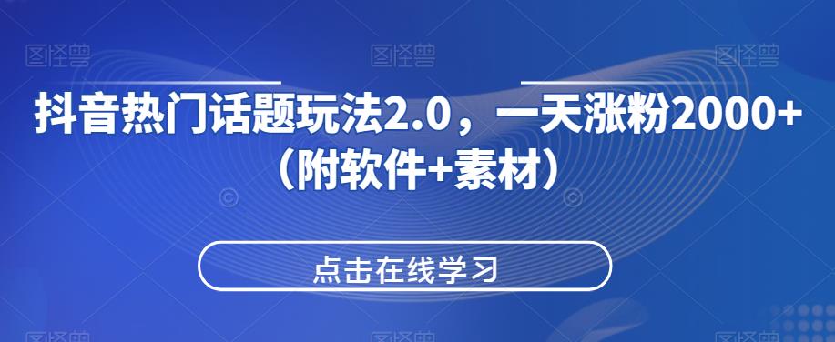 抖音热门话题玩法2.0，一天涨粉2000+（附软件+素材）-自媒体副业资源网