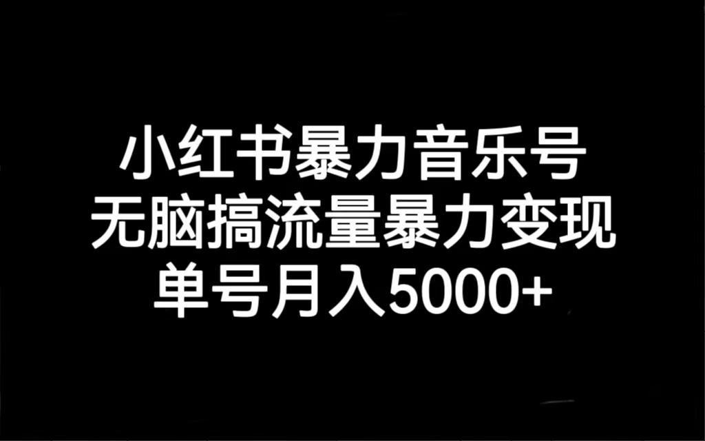 （7153期）小红书暴力音乐号，无脑搞流量暴力变现，单号月入5000+-自媒体副业资源网