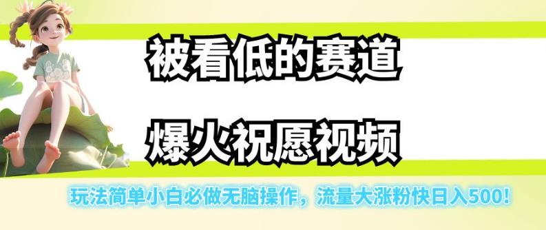 被看低的赛道爆火祝愿视频，玩法简单小白必做无脑操作，流量大涨粉快日入500-自媒体副业资源网