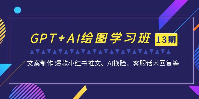 （7157期）GPT+AI绘图学习班【13期更新】 文案制作 爆款小红书推文、AI换脸、客服话术-自媒体副业资源网