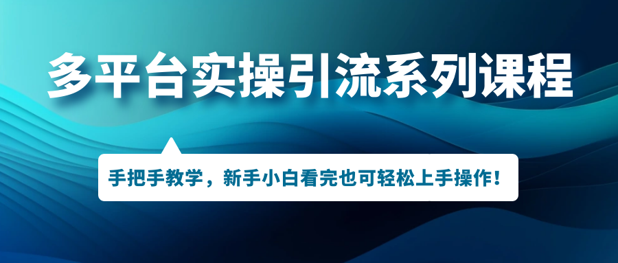 （7170期）多平台实操引流系列课程，手把手教学，新手小白看完也可轻松上手引流操作！-自媒体副业资源网