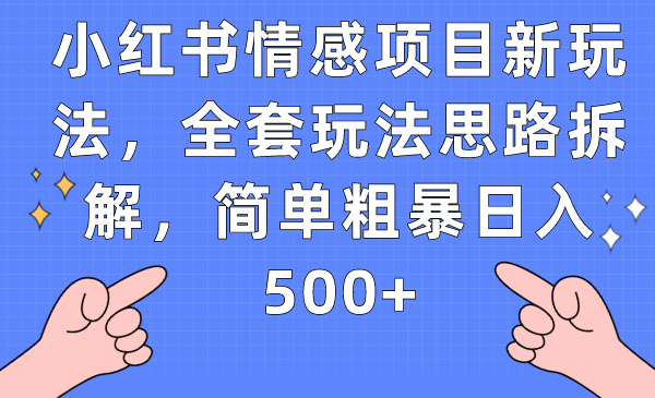 小红书情感项目新玩法，全套玩法思路拆解，简单粗暴日入500+-自媒体副业资源网