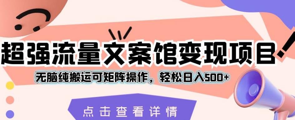 超强流量文案馆变现项目，无脑纯搬运可矩阵操作，轻松日入500+【揭秘】-自媒体副业资源网