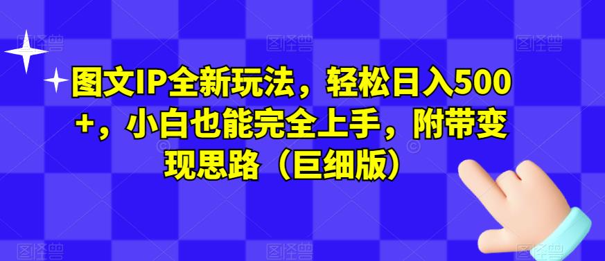 图文IP全新玩法，轻松日入500+，小白也能完全上手，附带变现思路（巨细版）-自媒体副业资源网