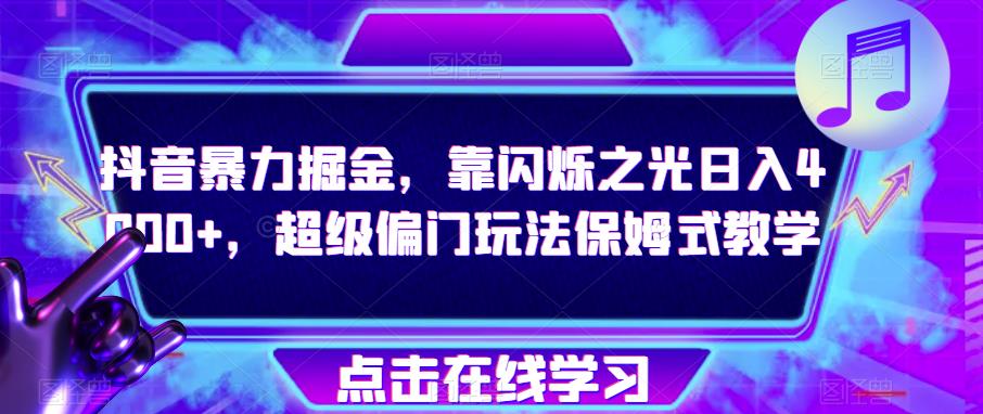 抖音暴力掘金，靠闪烁之光日入4000+，超级偏门玩法保姆式教学-自媒体副业资源网