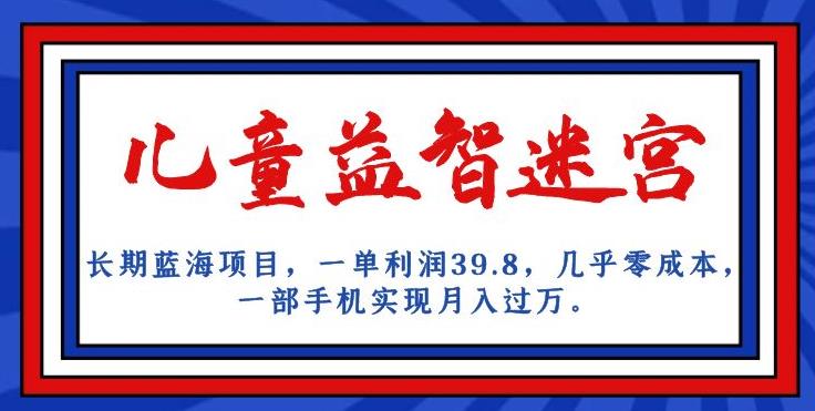 长期蓝海项目，儿童益智迷宫，一单利润39.8，几乎零成本，一部手机实现月入过万-自媒体副业资源网