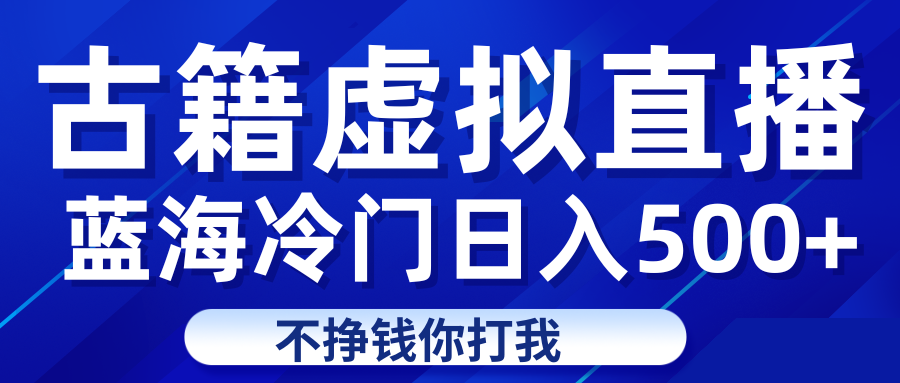 蓝海冷门项目虚拟古籍直播日入500+轻轻松松上车吃肉-自媒体副业资源网