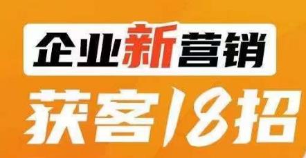 企业新营销获客18招，传统企业转型必学，让您的生意更好做！-自媒体副业资源网