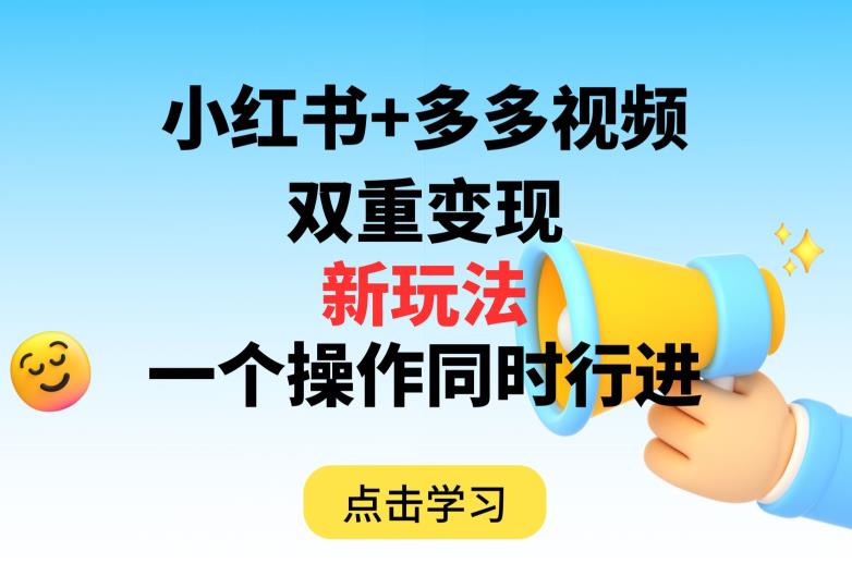 多多视频+小红书，双重变现新玩法，可同时进行【揭秘】-自媒体副业资源网