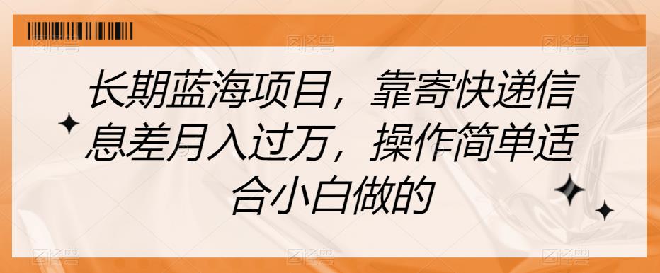 长期蓝海项目，靠寄快递信息差月入过万，操作简单适合小白做的【揭秘】-自媒体副业资源网