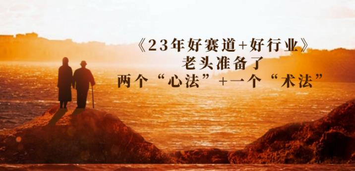 某收费文章《23年好赛道+好行业》老头准备了两个“心法”+一个“术法”-自媒体副业资源网