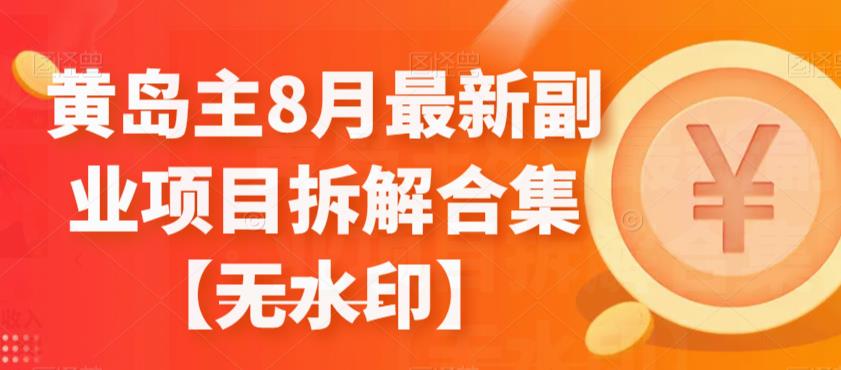 黄岛主8月最新副业项目拆解合集【无水印】-自媒体副业资源网