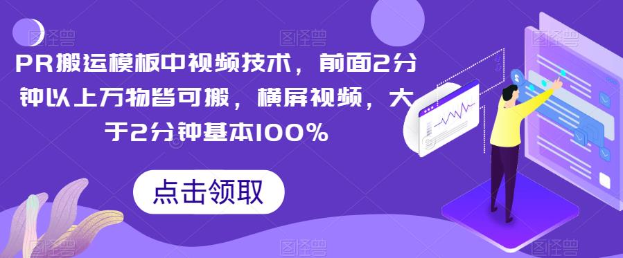 PR搬运模板中视频技术，前面2分钟以上万物皆可搬，横屏视频，大于2分钟基本100%-自媒体副业资源网