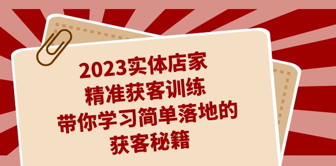 2023实体店家精准获客训练，带你学习简单落地的获客秘籍（27节课）-自媒体副业资源网