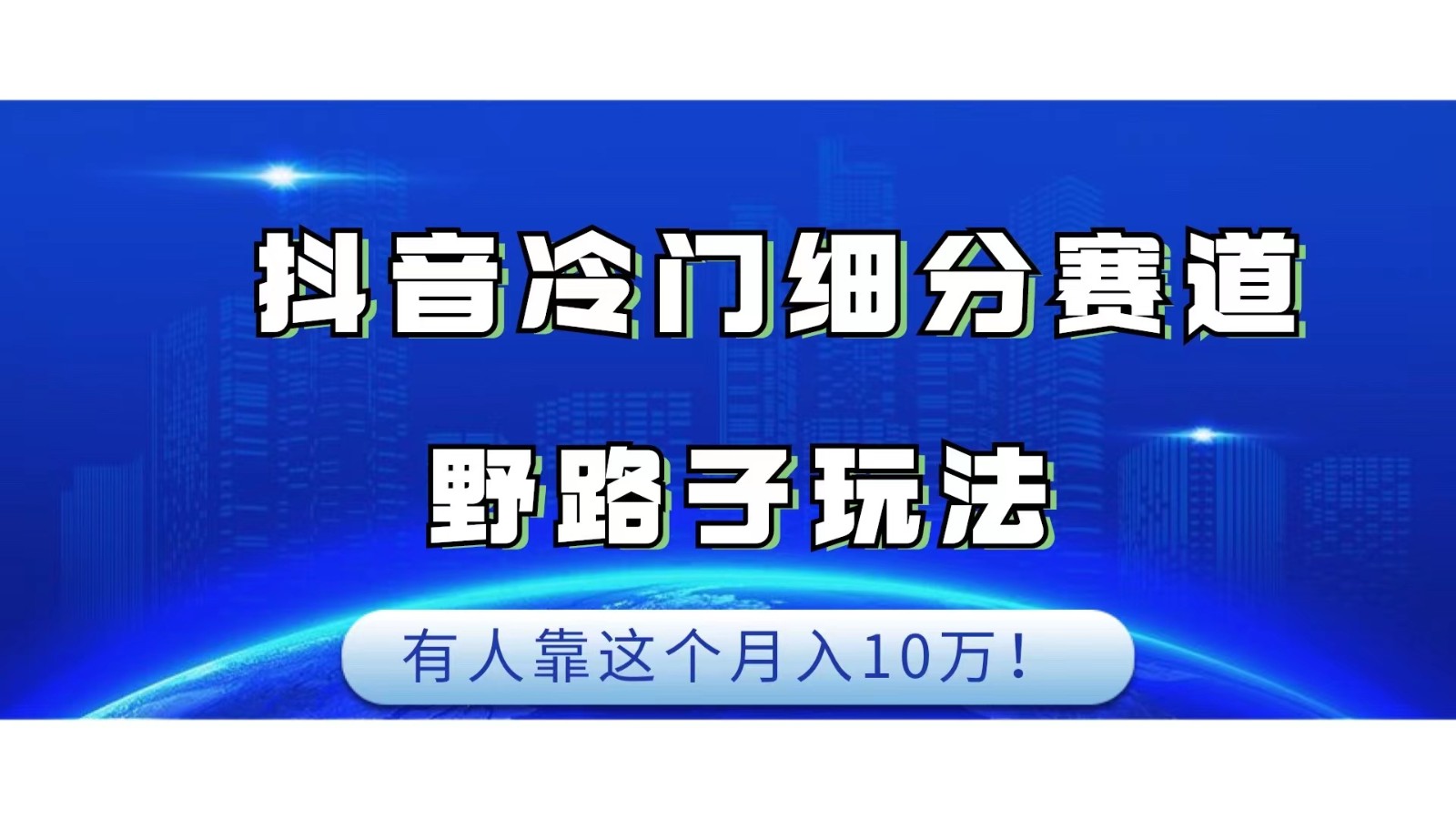 抖音冷门细分赛道野路子玩法，有人靠这个月入10万-自媒体副业资源网